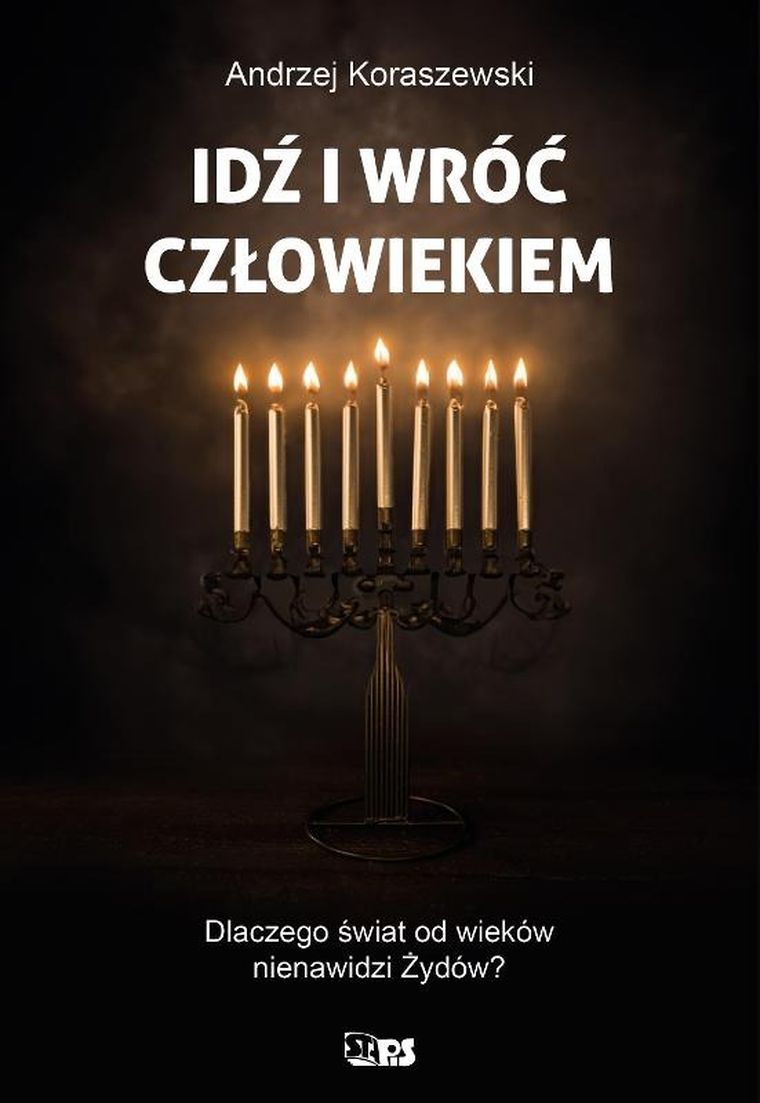 Idź i wróć człowiekiem. Dlaczego świat od wieków nienawidzi Żywdów?