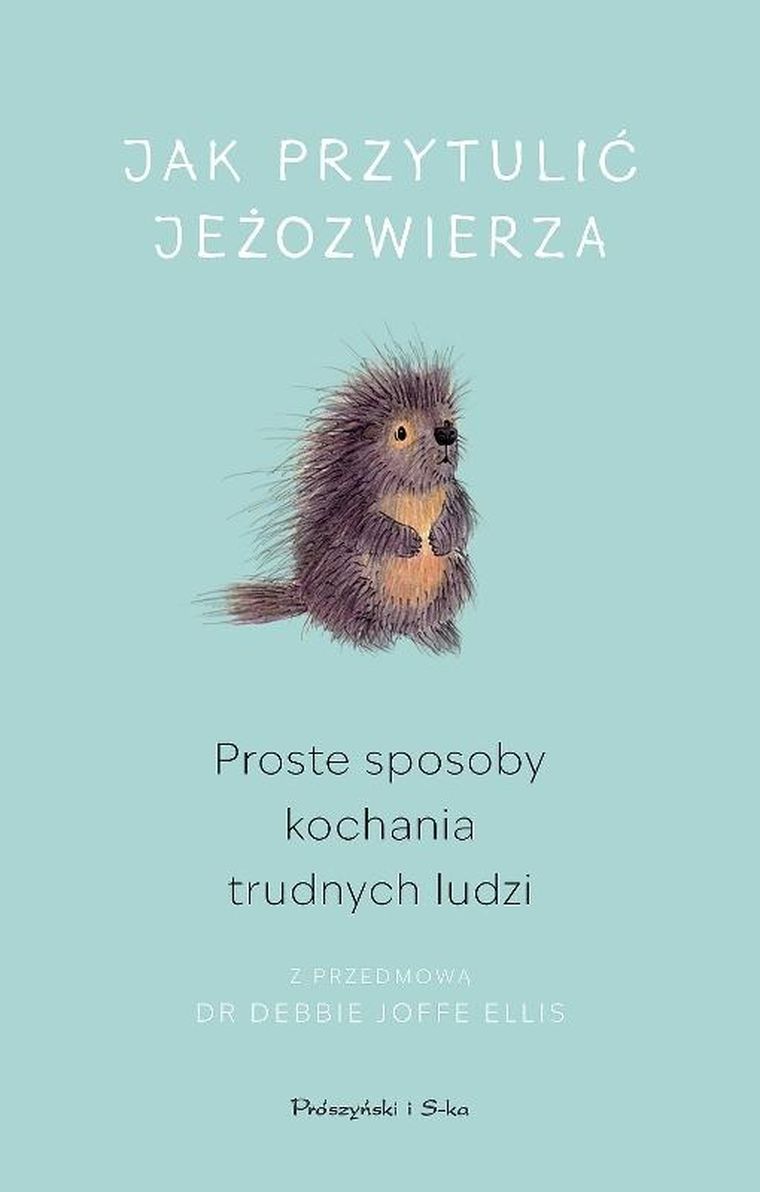 Jak przytulić jeżozwierza. Proste sposoby kochania trudnych ludzi. Duże litery