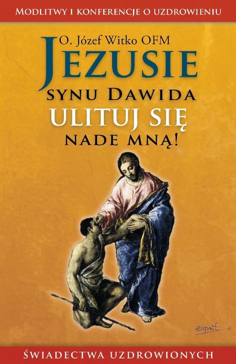 Jezusie, synu Dawida, ulituj się nade mną. Modlitwy, medytacje, świadectwa ludzi uzdrowionych