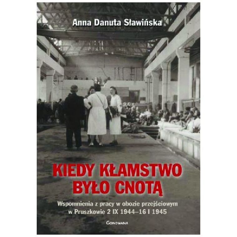 Kiedy kłamstwo było cnotą. Wspomnienia z pracy w obozie przejściowym w Pruszkowie 2.IX.1944 - 16.I.1945