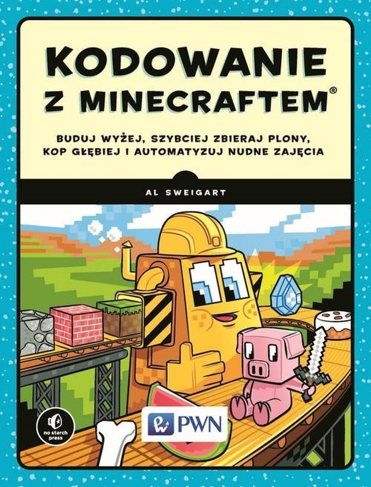 Kodowanie z minecraftem. Buduj wyżej, szybciej zbieraj plony, kop głębiej i automatyzuj nudne zajęcia