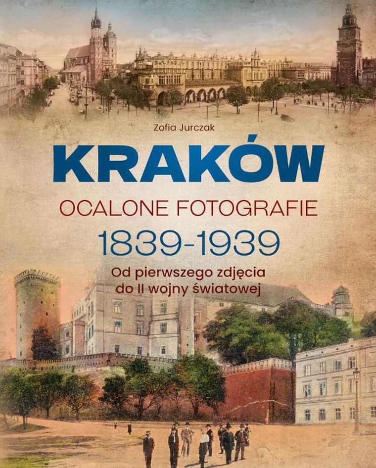Kraków. Ocalone fotografie 1839-1939. Od pierwszego zdjęcia do II wojny światowej