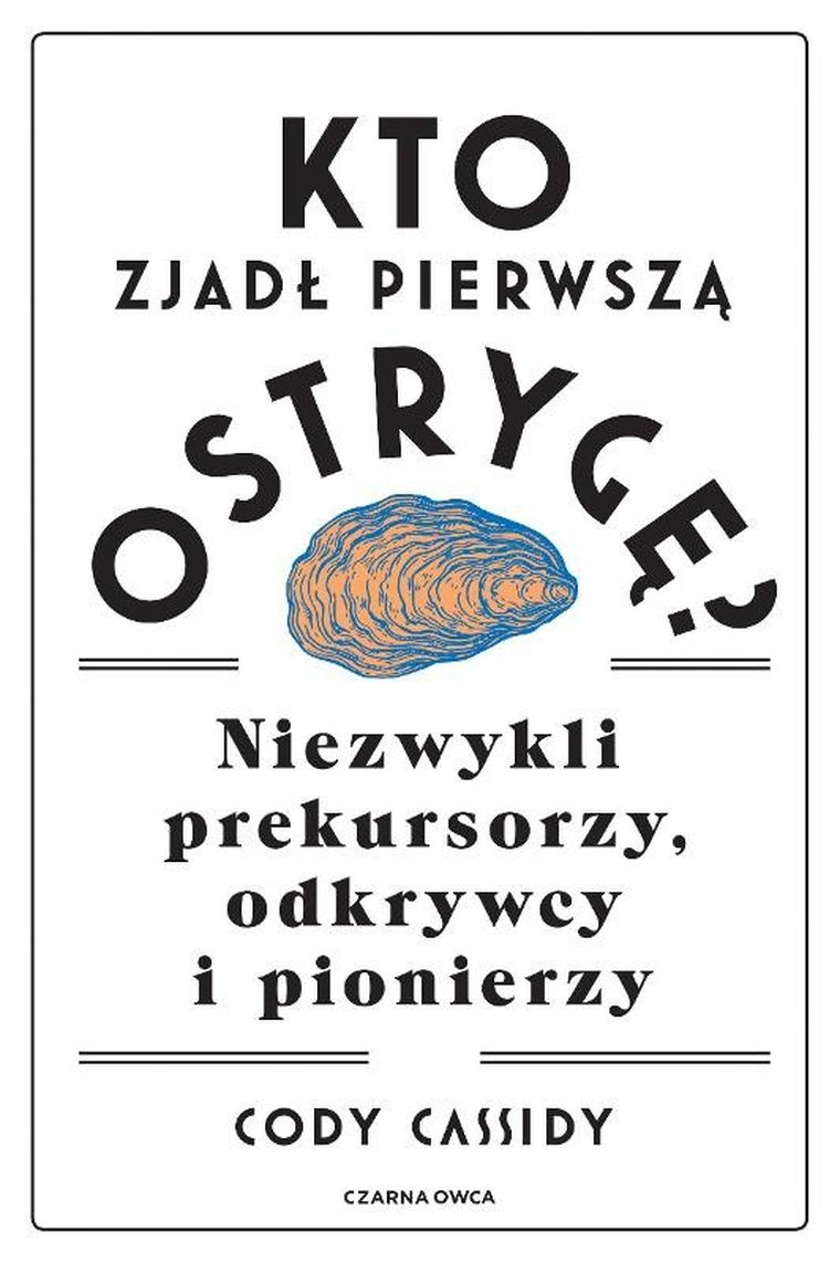 Kto zjadł pierwszą ostrygę? Niezwykli prekursorzy, odkrywcy i pionierzy