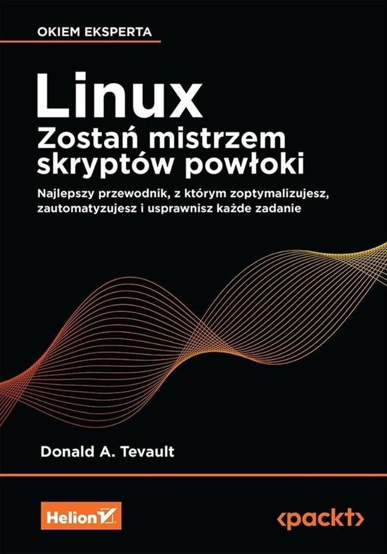 Linux. Zostań mistrzem skryptów powłoki. Najlepszy przewodnik, z którym zoptymalizujesz, zautomatyzujesz i usprawnisz każde zadanie