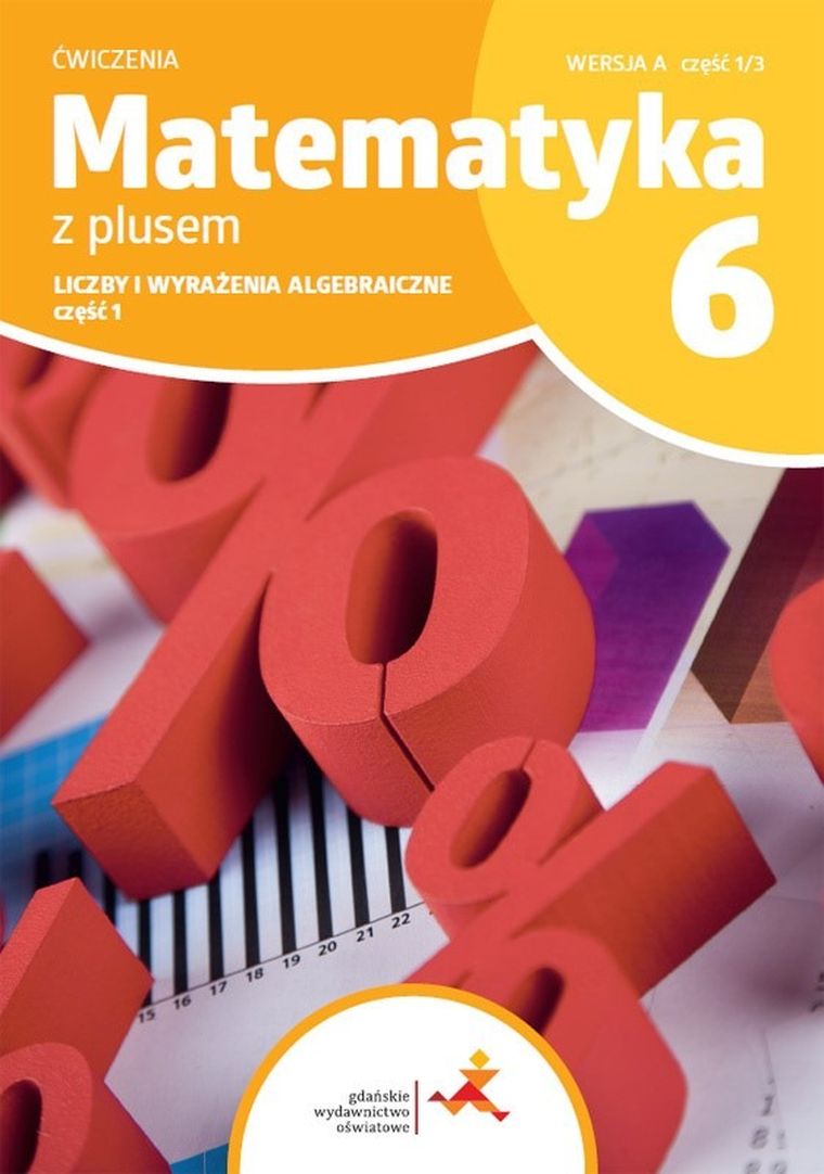Matematyka z plusem. Ćwiczenia dla klasy 6. Liczby i wyrażenie algebraiczne. Wersja A część 1/3