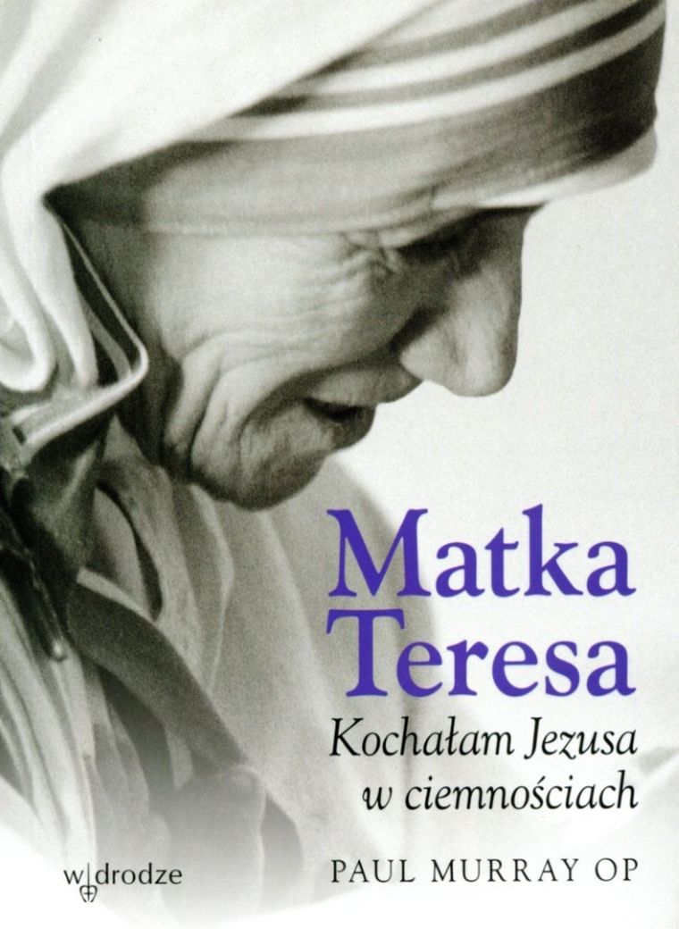 Matka Teresa. Kochałam Jezusa w ciemnościach