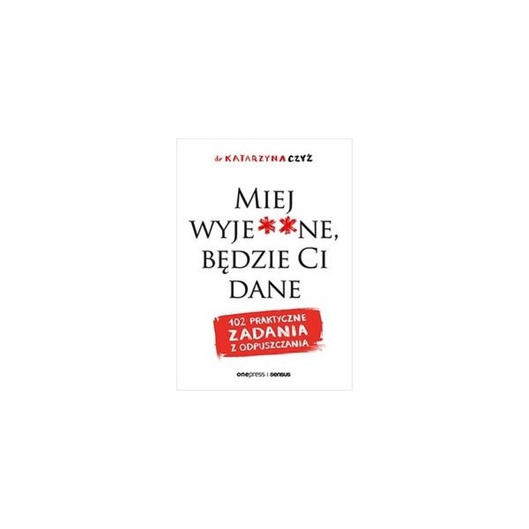 Miej wyje**ne, będzie Ci dane. 102 praktyczne zadania z odpuszczania