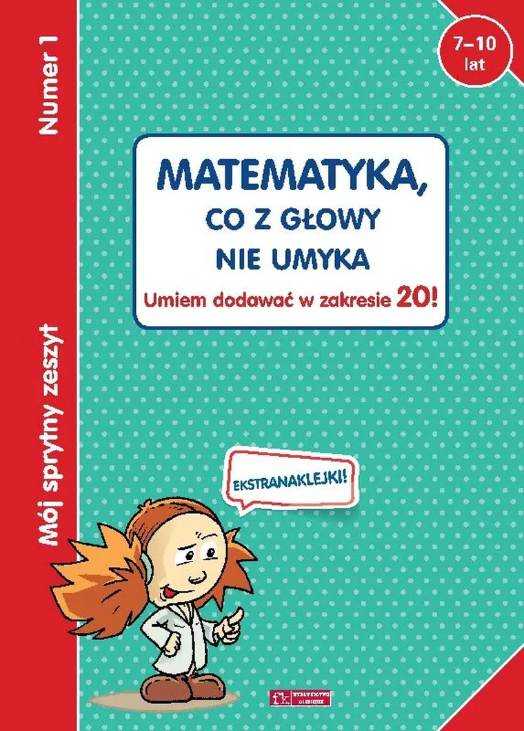Mój sprytny zeszyt 1. Matematyka, co z głowy nie umyka. Umiem dodawać w zakresie 20!