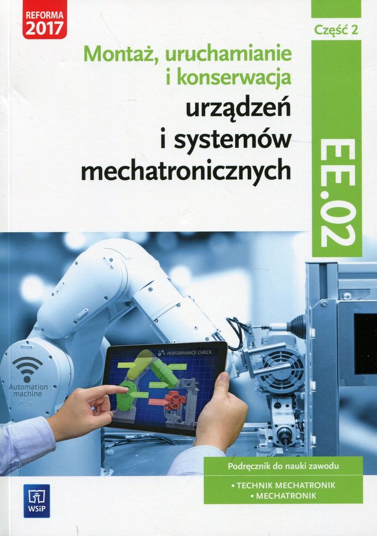 Montaż, uruchamianie i konserwacja urządzeń i systemów mechatronicznych. Kwalifikacja EE.02. Podręcznik. Część 2
