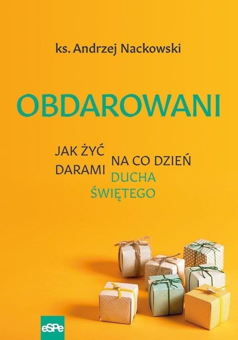 Obdarowani. Jak żyć na co dzień darami Ducha Świętego