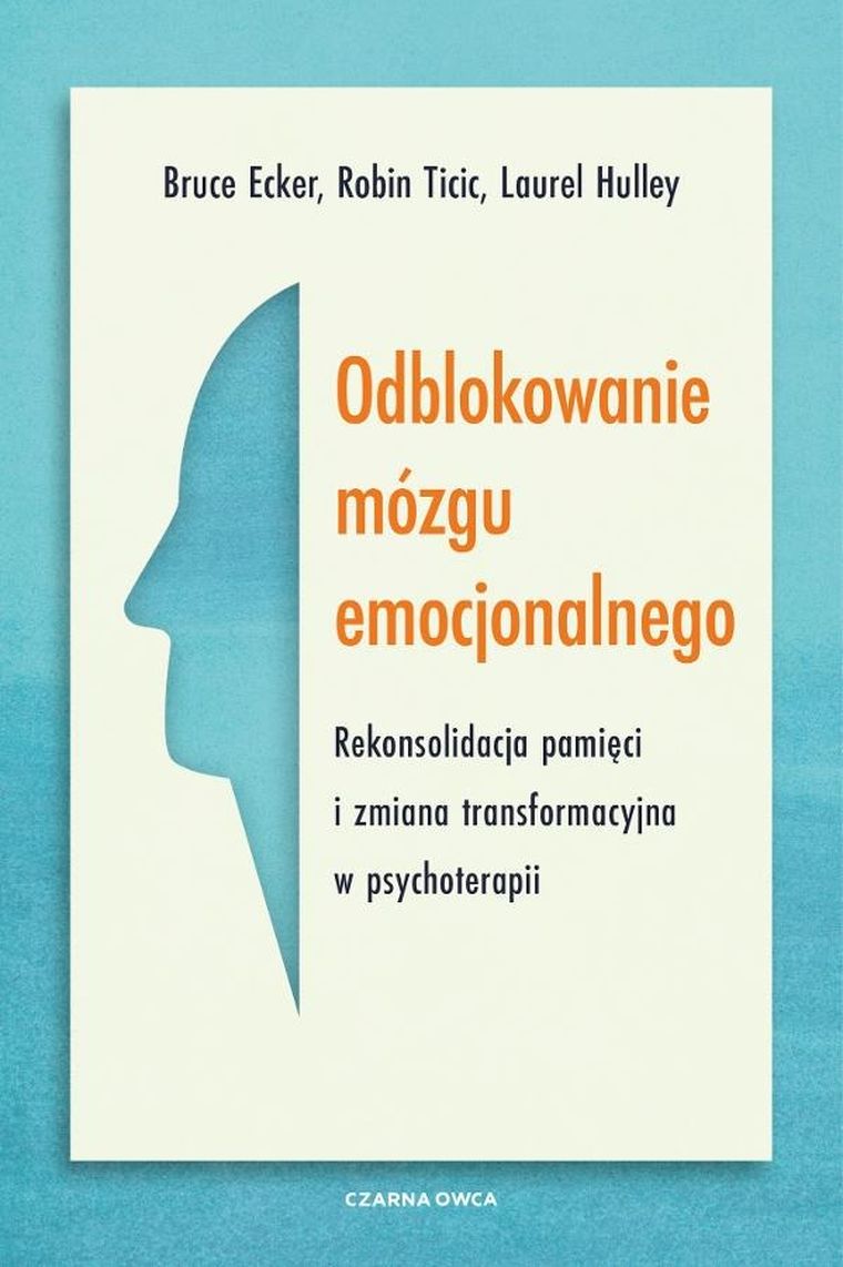 Odblokowanie mózgu emocjonalnego. Rekonsolidacja pamięci i zmiana transformacyjna w psychoterapii