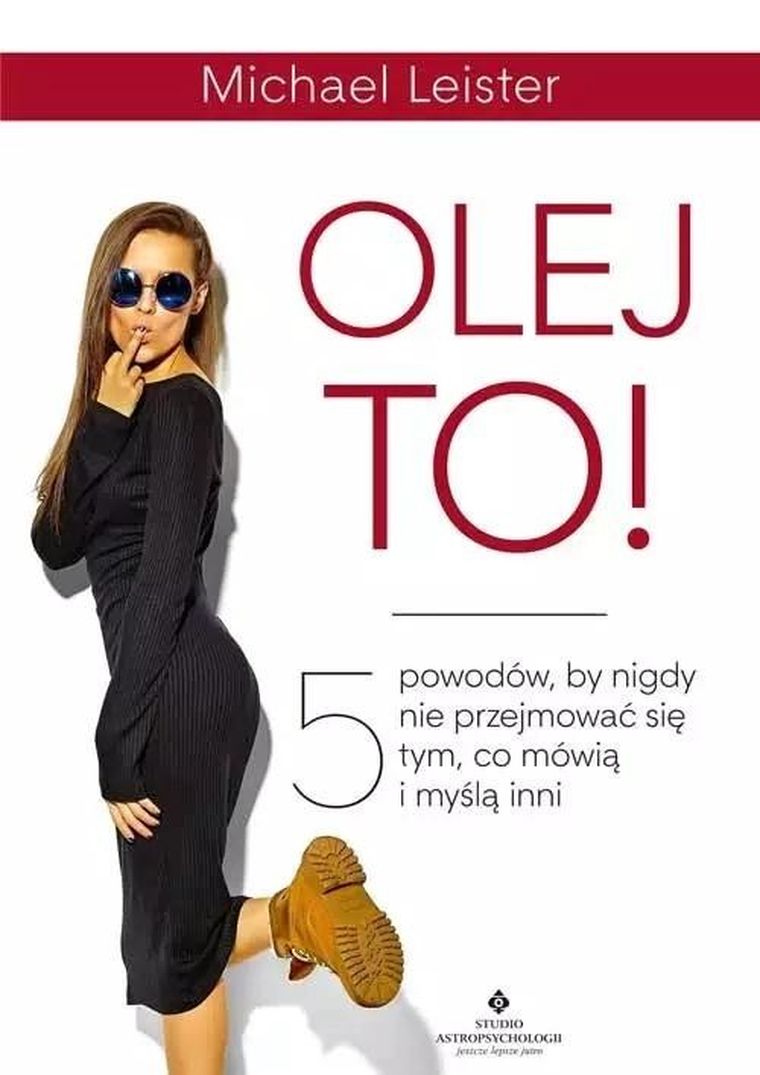 Olej to! 5 powodów by nigdy się nie przejmować się tym, co mówią i myślą inni