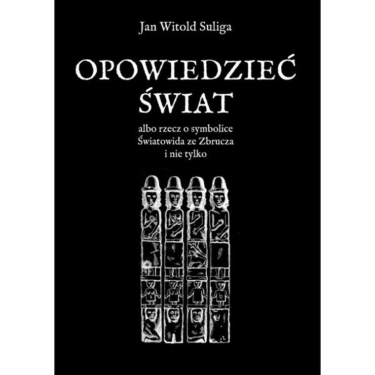 Opowiedzieć świat albo rzecz o symbolice Światowida ze Zbrucz i nie tylko