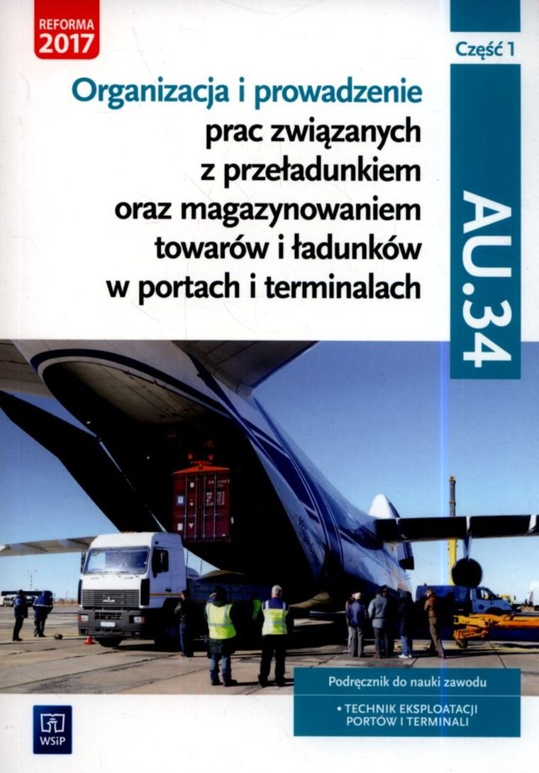 Organizacja i prowadzenie prac związanych z przeładunkiem oraz magazynowaniem towarów i ładunków w portach i terminalach. Kwalifikacja AU.34. Podręcznik do nauki zawodu technik eksploatacji portów i terminali. Część 1