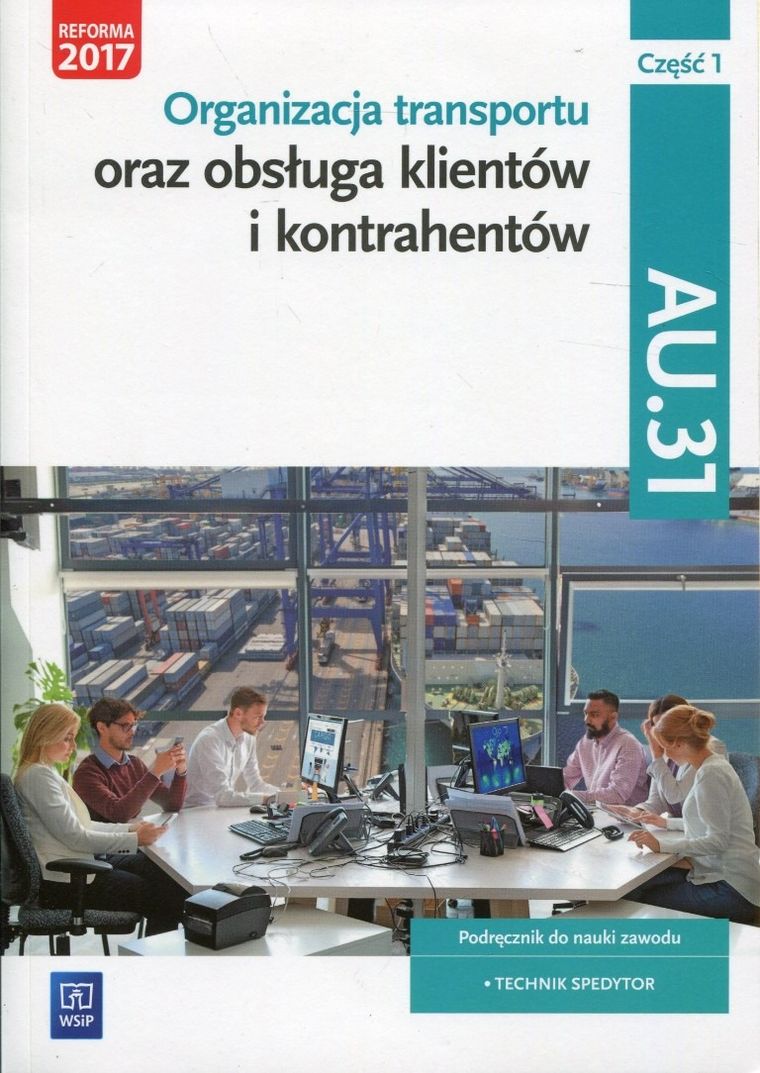 Organizacja transportu oraz obsługa klientów i kontrahentów. Kwalifikacja AU.31. Część 1. Podręcznik do nauki zawodu. Technik Spedytor
