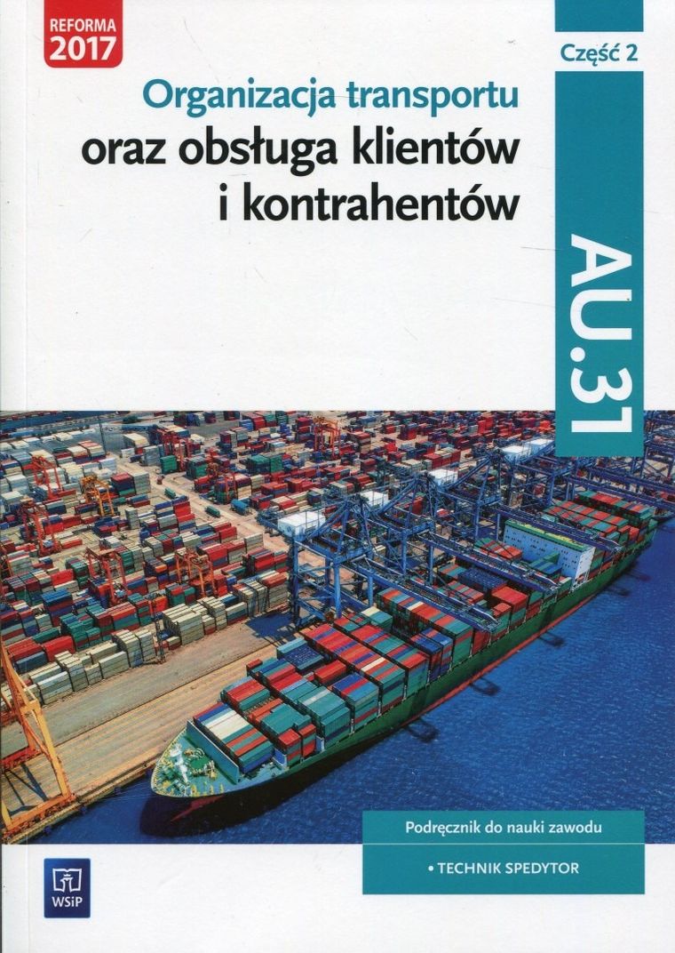 Organizacja transportu oraz obsługa klientów i kontrahentów. Kwalifikacja AU.31. Część 2. Podręcznik do nauki zawodu. Technik Spedytor