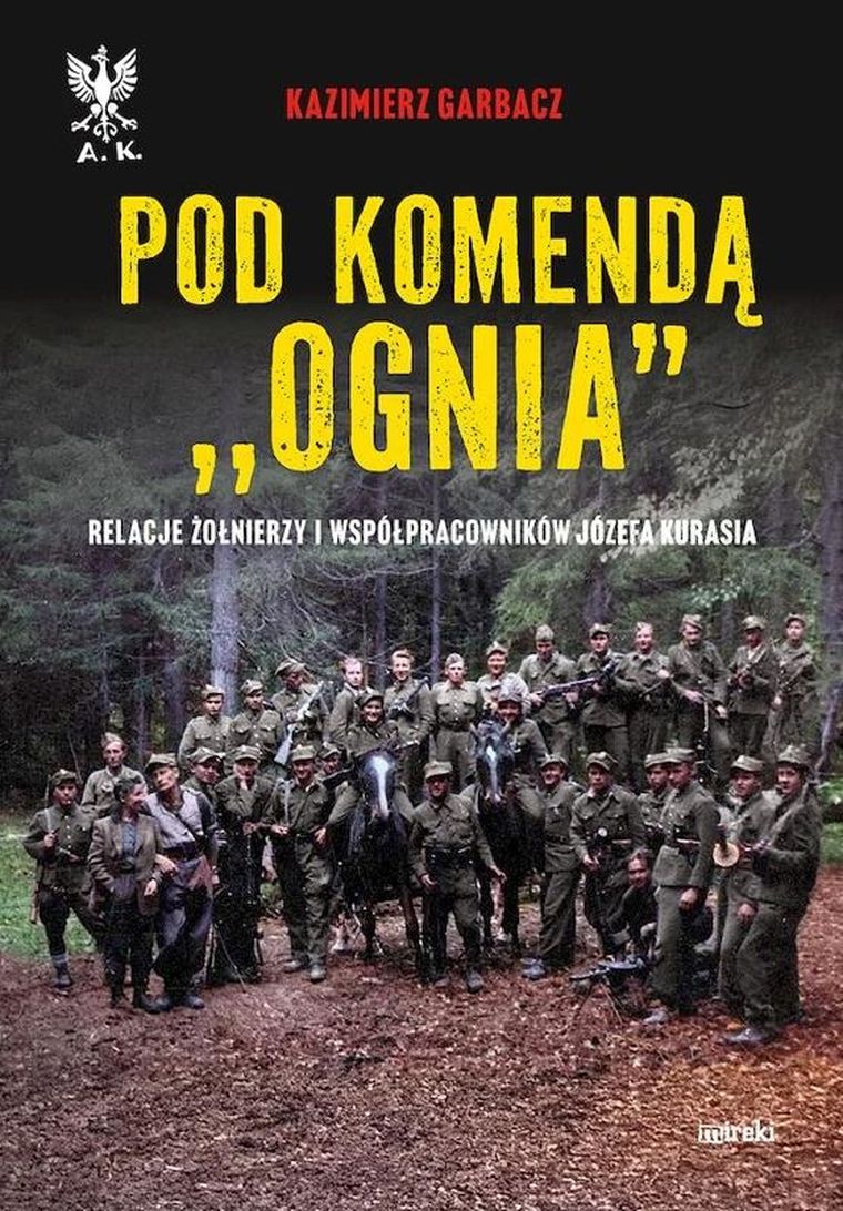 Pod komendą "Ognia". Relacje żołnierzy i współpracowników Józefa Kurasia