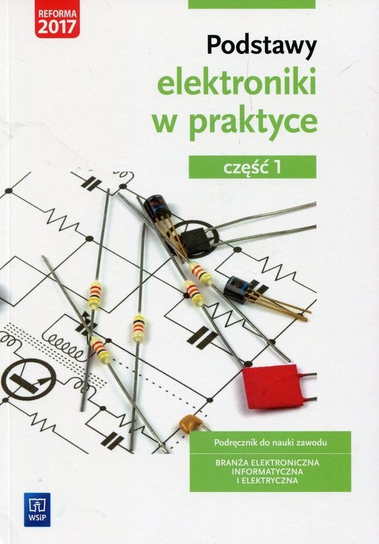 Podstawy elektroniki w praktyce. Podręcznik do nauki zawodu. Branża elektroniczna informatyczna i elektryczna. Część 1