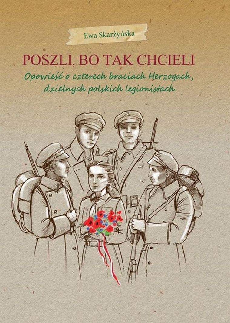 Poszli bo tak chcieli. Opowieść o czterech braciach Herzogach, dzielnych polskich legionistach
