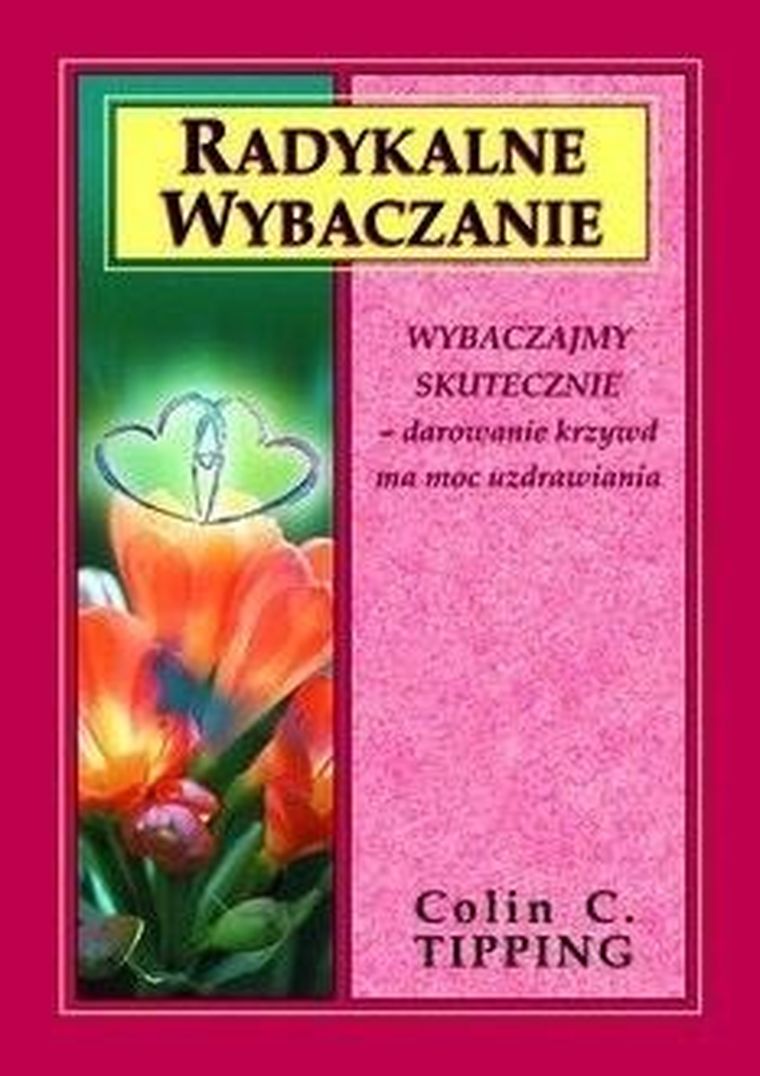 Radykalne wybaczanie. Wybaczajmy skutecznie, darowanie krzywd ma moc uzdrawiania