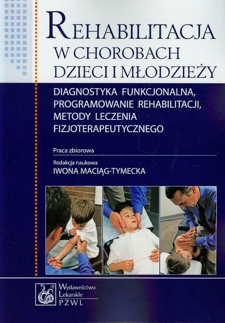 Rehabilitacja w chorobach dzieci i młodzieży. Diagnostyka funkcjonalna, programowanie rehabilitacji, metody leczenia fizjoterapeutycznego