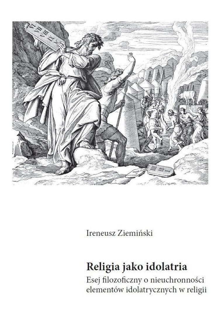 Religia jako idolatria. Esej filozoficzny o nieuchronności elementów idolatrycznych w religii