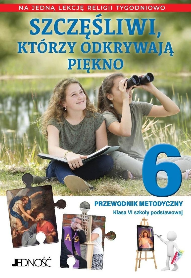 Religia. Szkoła Podstawowa. Część 6. Przewodnik metodyczny. Szczęśliwi, którzy odkrywają piękno