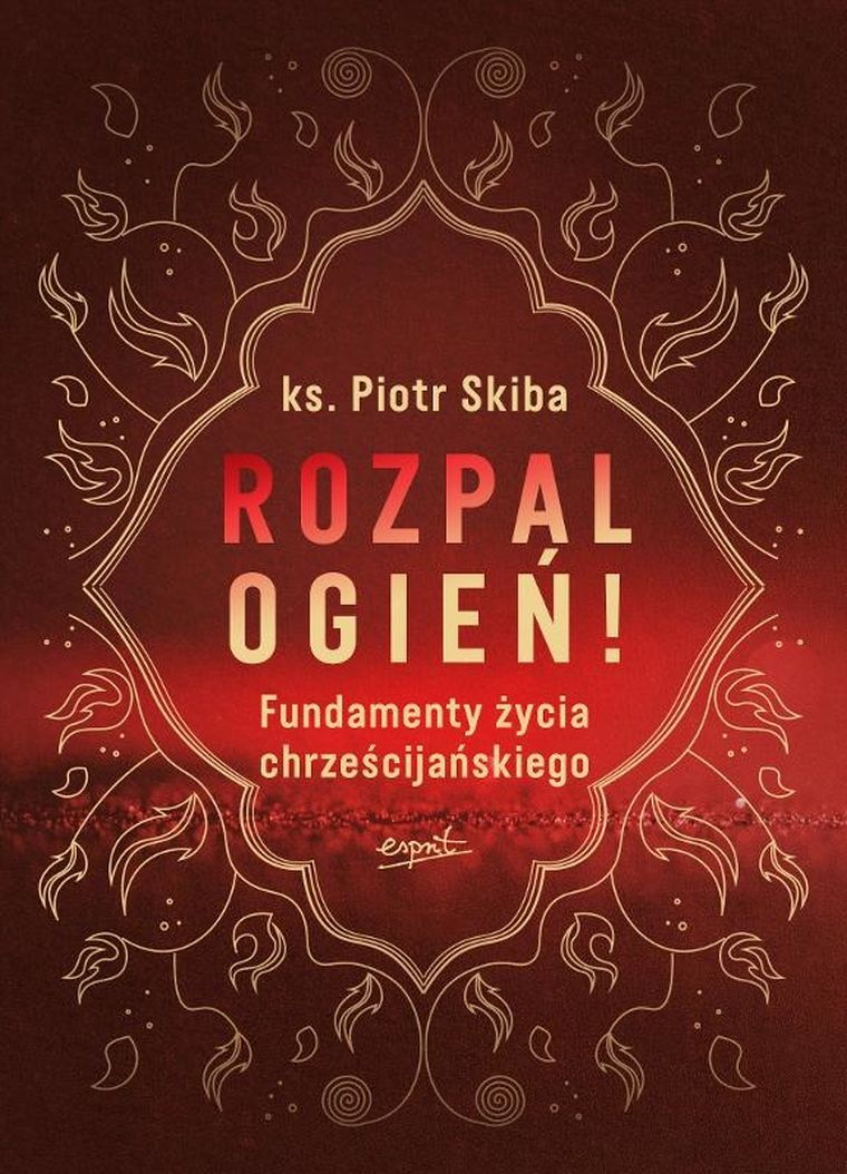 Rozpal ogień! Fundamenty życia chrześcijańskiego