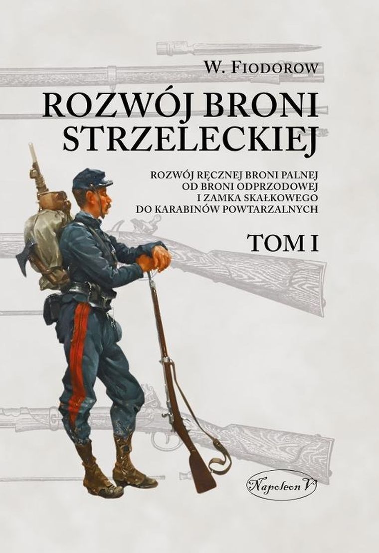 Rozwój broni strzeleckiej. Tom I. Rozwój ręcznej broni palnej od broni odprzodowej i zamka skałkowego do karabinów powtarzalnych