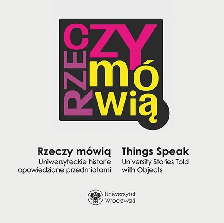 Rzeczy mówią. Uniwersyteckie historie opowiedziane przedmiotami. Things Speak. University Stories Told with Objects