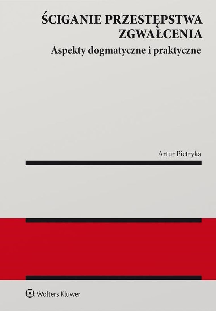 Ściganie przestępstwa zgwałcenia. Aspekty dogmatyczne i praktyczne