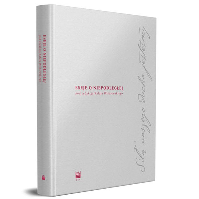 Siłą naszego ducha jesteśmy. Eseje o Niepodległej