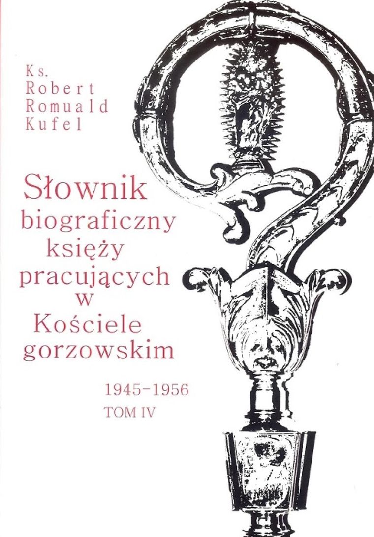Słownik biograficzny księży pracujących w Kościele gorzowskim 1945-1956. Tom IV
