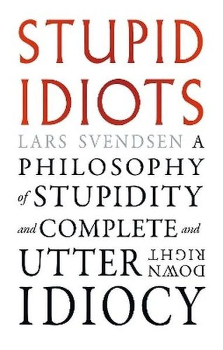 Stupid Idiots. A Philosophy of Stupidity and Complete and Utter Downright Idiocy