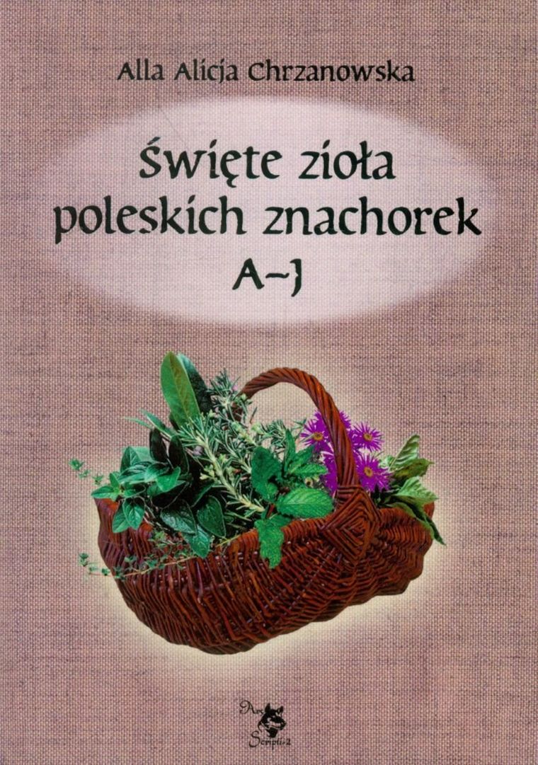 Święte zioła poleskich znachorek. Tom 1. A-J