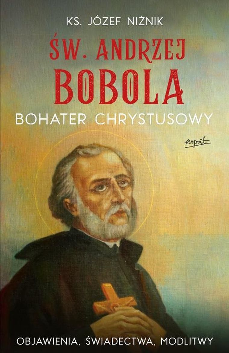 Święty Andrzej Bobola. Bohater Chrystusowy. Objawienia, świadectwa, modlitwy