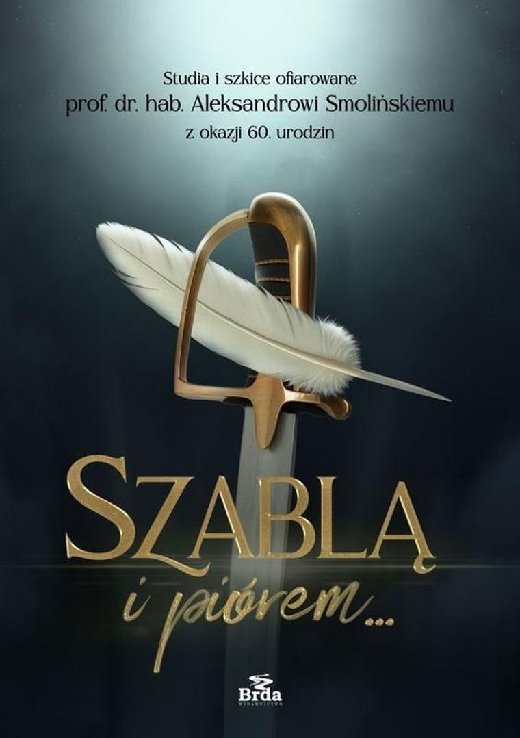 Szablą i piórem. Studia i szkice ofiarowane prof. dr. hab. Aleksandrowi Smolińskiemu z okazji 60. ur