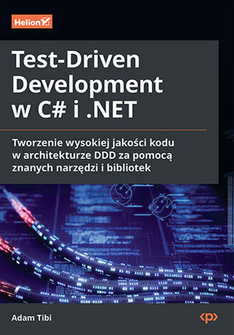 Test-Driven Development w C# i NET. Tworzenie wysokiej jakości kodu w architekturze DDD za pomocą znanych narzędzi i bibliotek