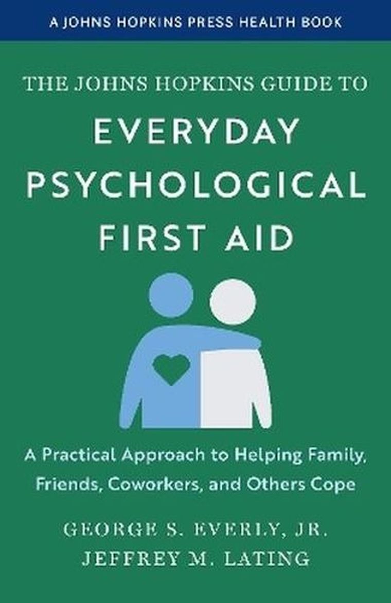 The Johns Hopkins Guide to Everyday Psychological First Aid. A Practical Approach to Helping Family, Friends, Coworkers, and Others Cope