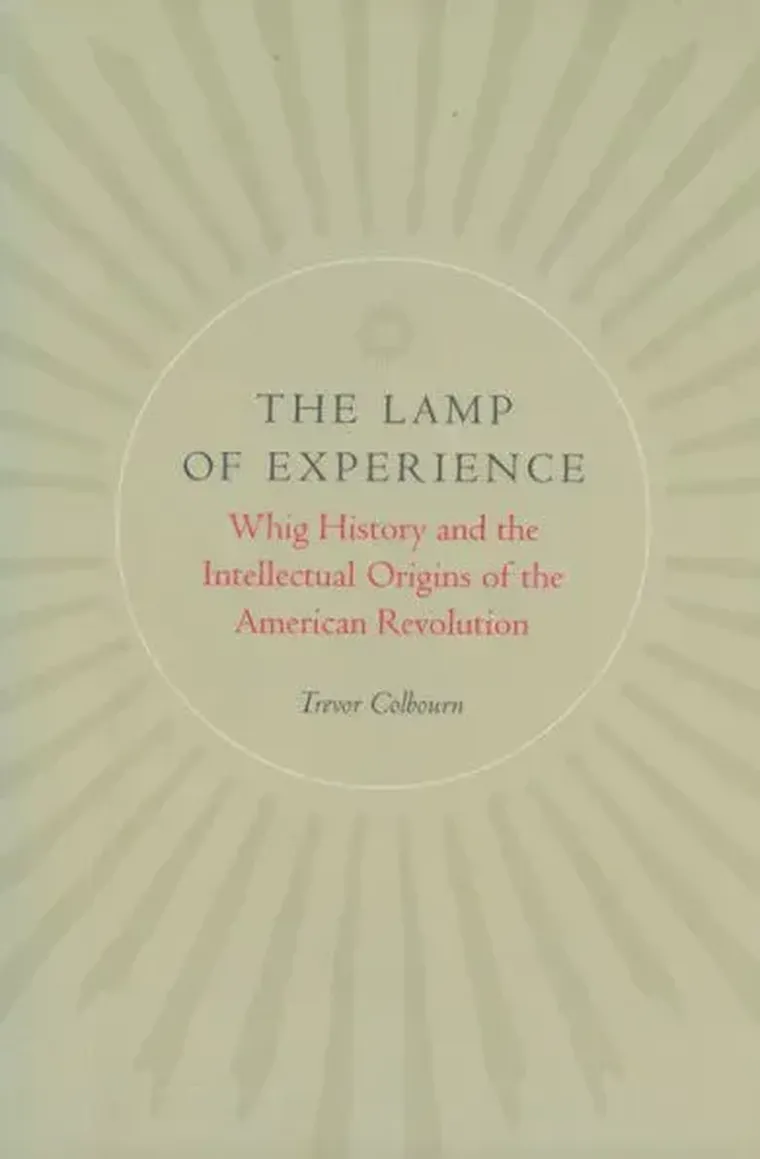 The Lamp of Experience: Whig History and the Intellectual Origins of the American Revolution — Liberty Fund