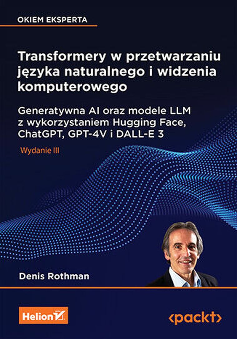 Transformery w przetwarzaniu języka naturalnego i widzenia komputerowego. Generatywna AI oraz modele LLM z wykorzystaniem Hugging Face, ChatGPT, GPT-4V i DALL-E 3