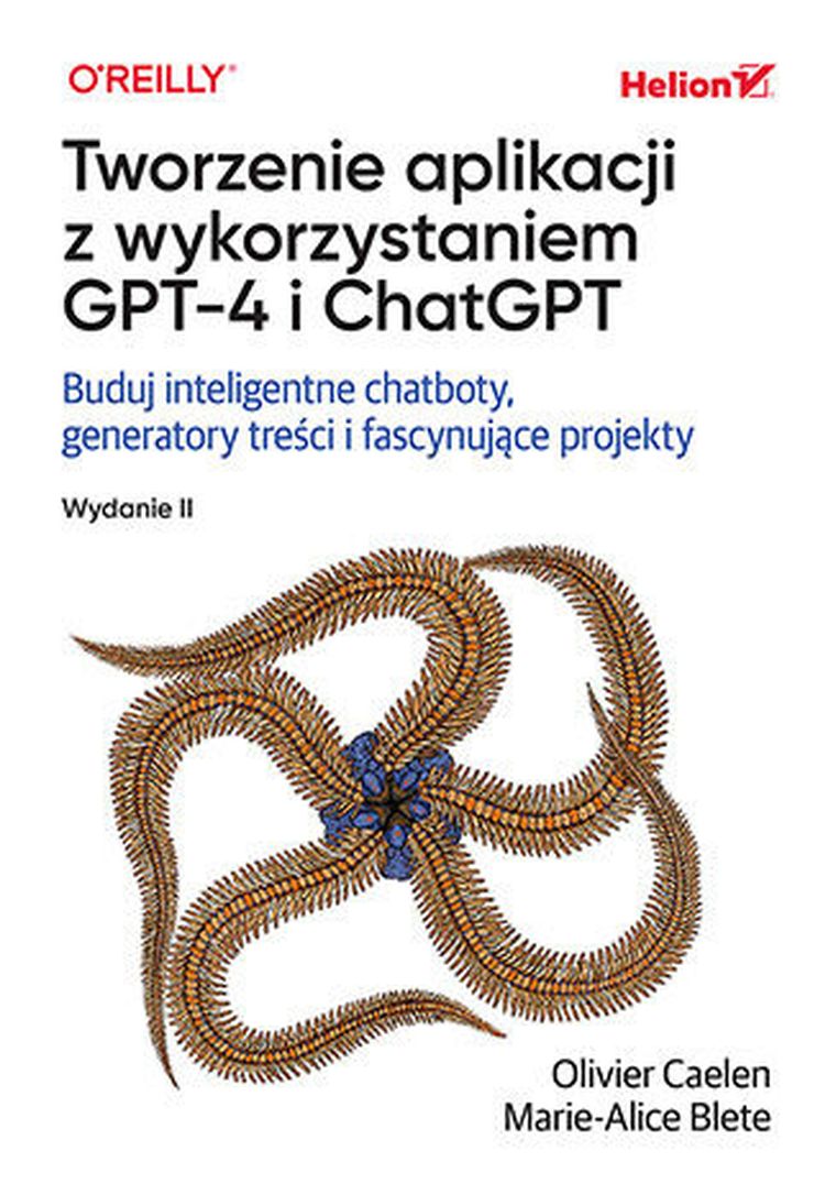 Tworzenie aplikacji z wykorzystaniem GPT-4 i ChatGPT. Buduj inteligentne chatboty, generatory treści i realizuj fascynujące projekty