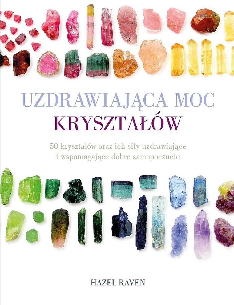 Uzdrawiająca moc kryształów. 50 kryształów oraz ich siły uzdrawiające i wspomagające dobre samopoczucie