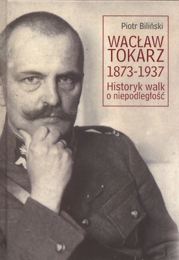 Wacław Tokarz 1873-1937. Historyk walk o niepodległość