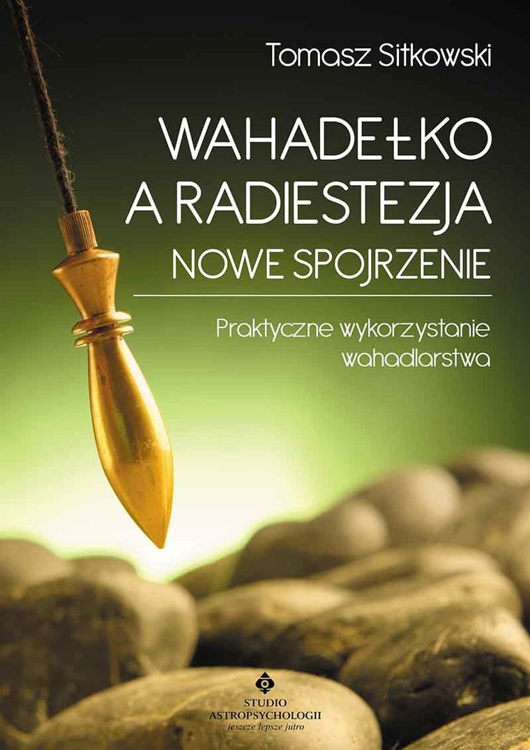 Wahadełko a radiestezja. Nowe spojrzenie. Praktyczne wykorzystanie wahadlarstwa