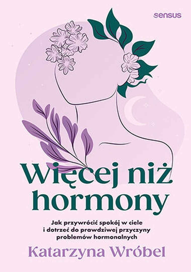 Więcej niż hormony. Jak przywrócić spokój w ciele i dotrzeć do prawdziwej przyczyny problemów hormonalnych