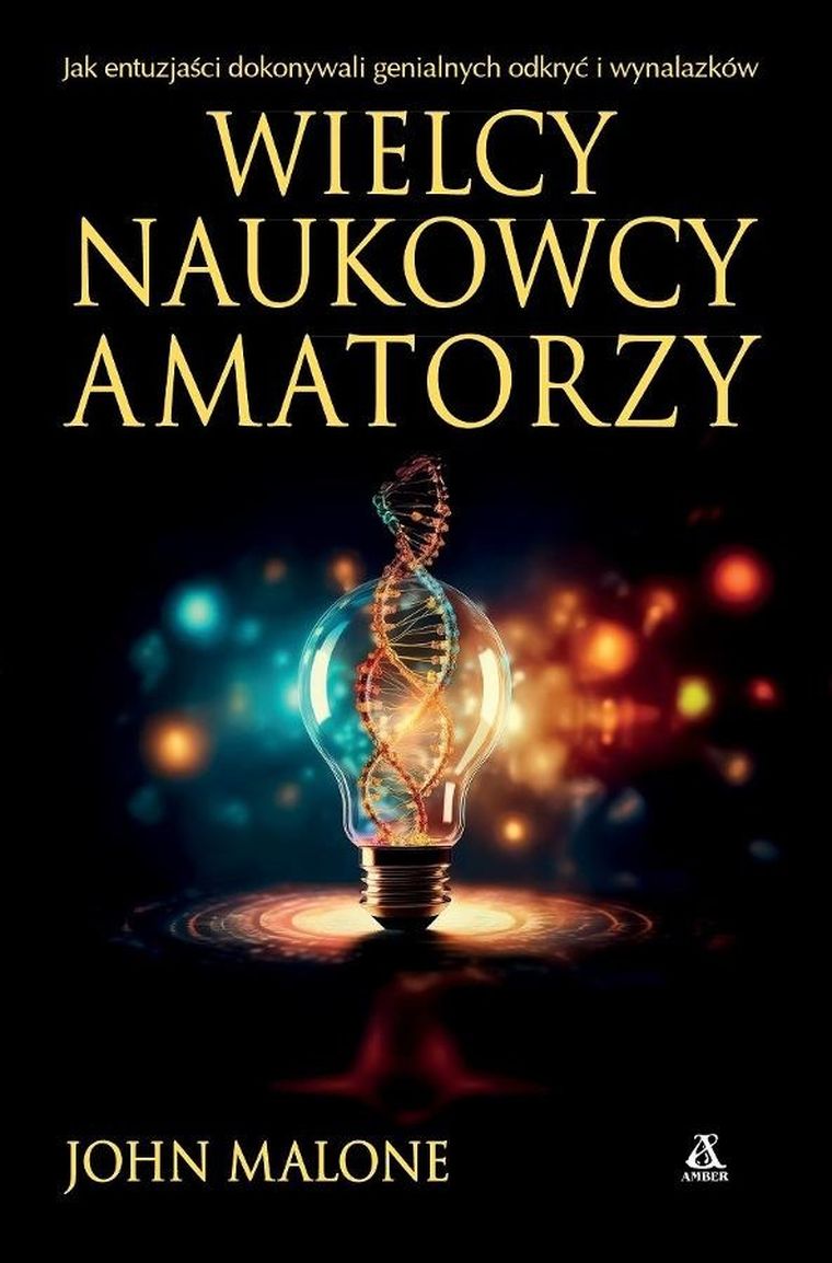 Wielcy naukowcy-amatorzy. Jak dokonywano genialnych odkryć i wynalazków