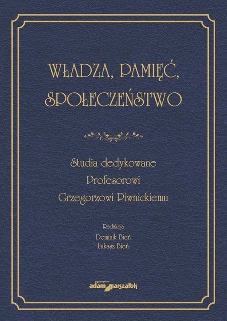 Władza, pamięć, społeczeństwo. Studia dedykowane Profesorowi Grzegorzowi Piwnickiemu