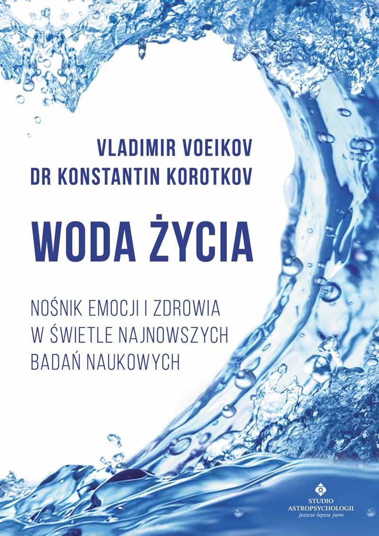 Woda życia. Nośnik emocji i zdrowia w świetle najnowszych badań naukowych