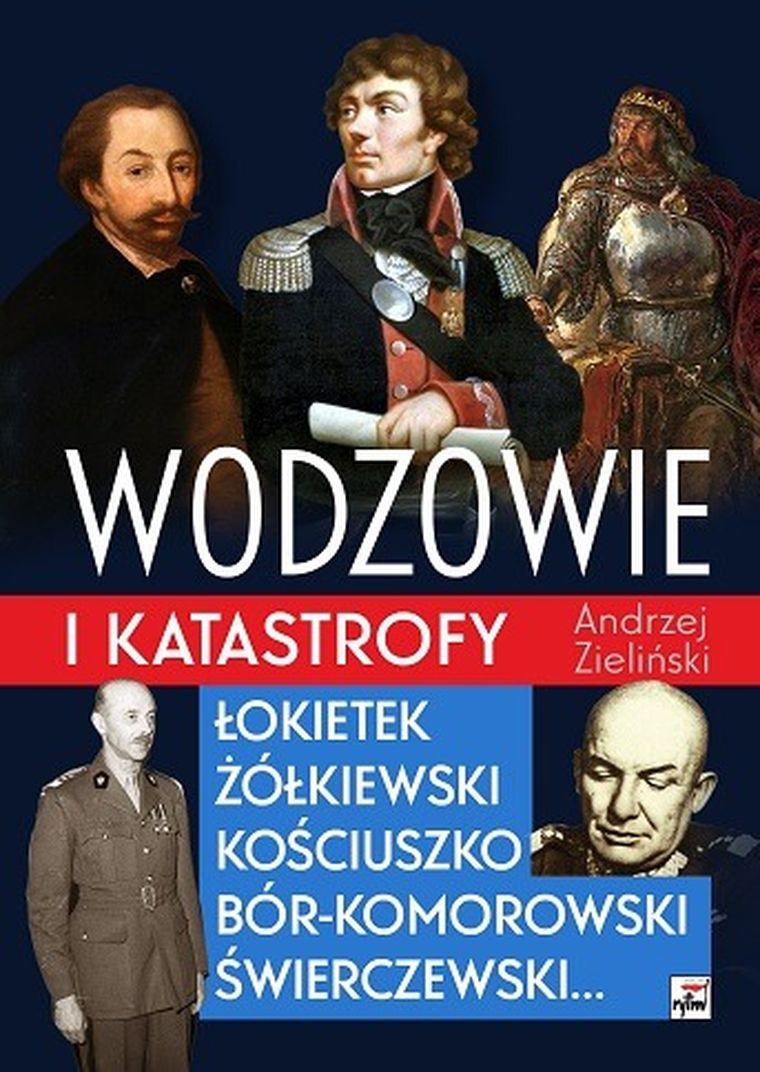 Wodzowie i katastrofy. Łokietek, Żółkiewski, Kościuszko, Bór-Komorowski, Świerczewski…